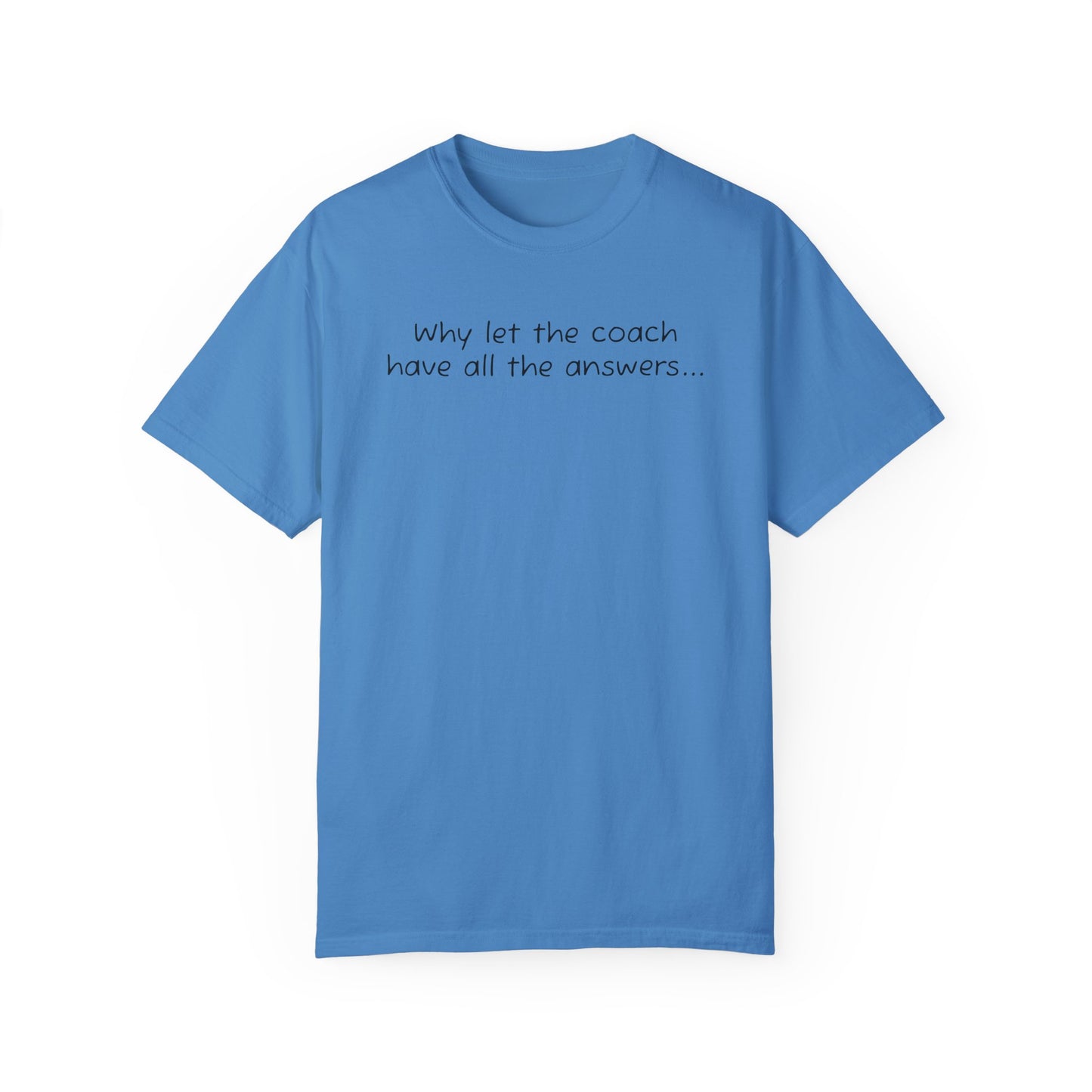 Why let Coach have all the answers - Comfy Tee