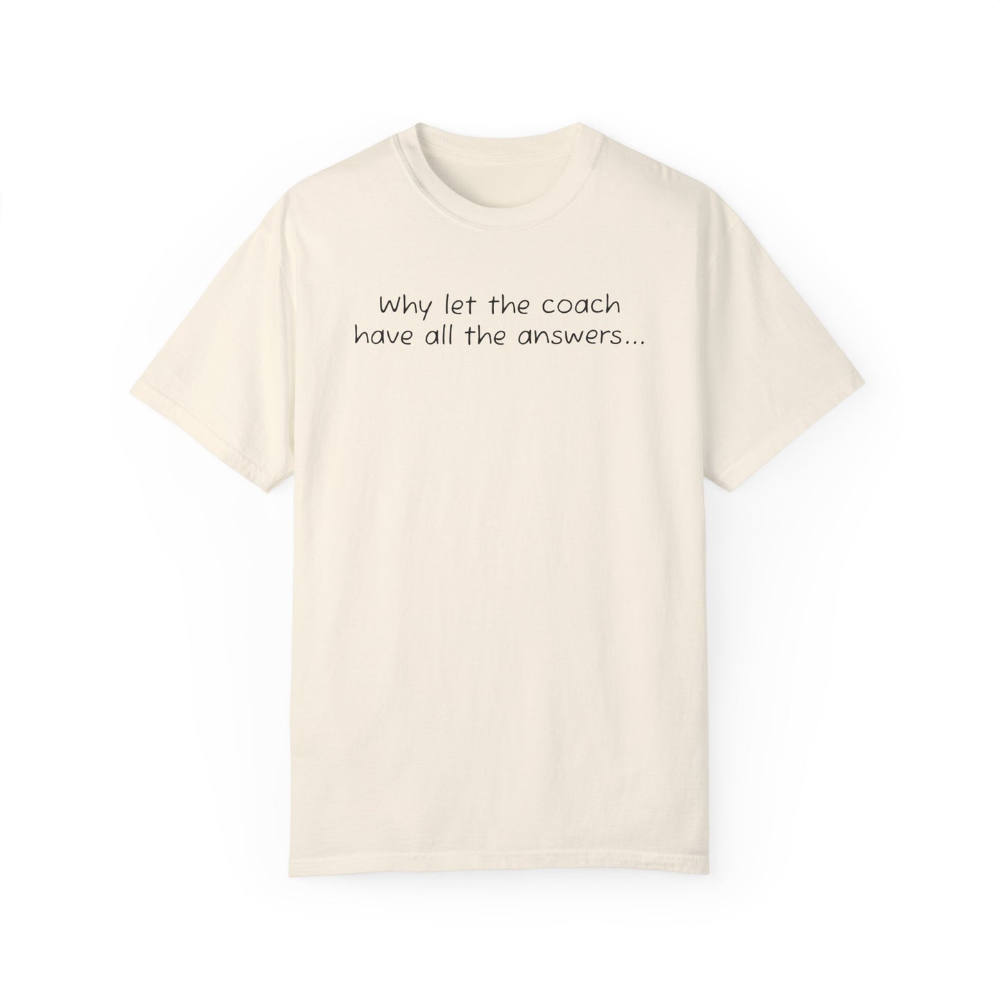 Why let Coach have all the answers - Comfy Tee