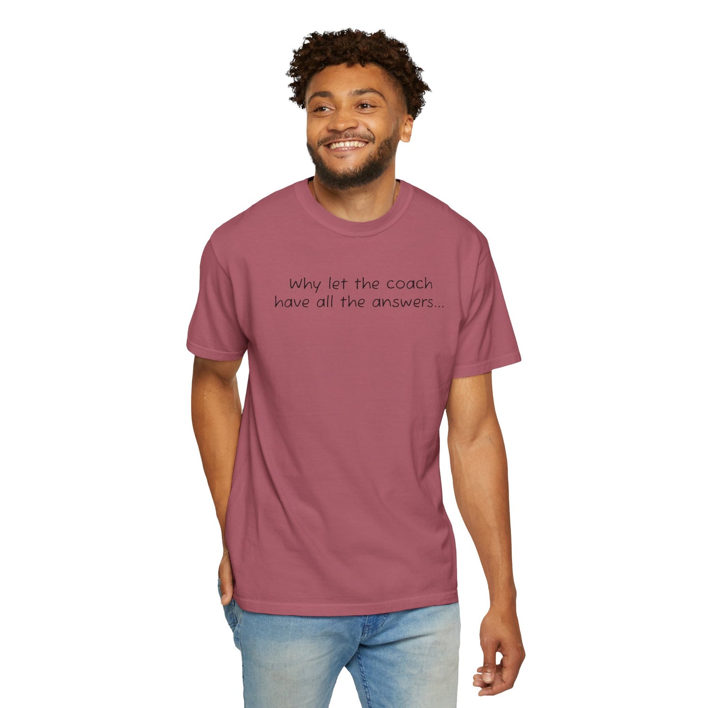 Why let Coach have all the answers - Comfy Tee