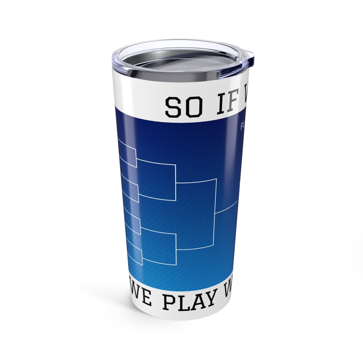 So if we win, we play, who? where? - 20oz Tumbler