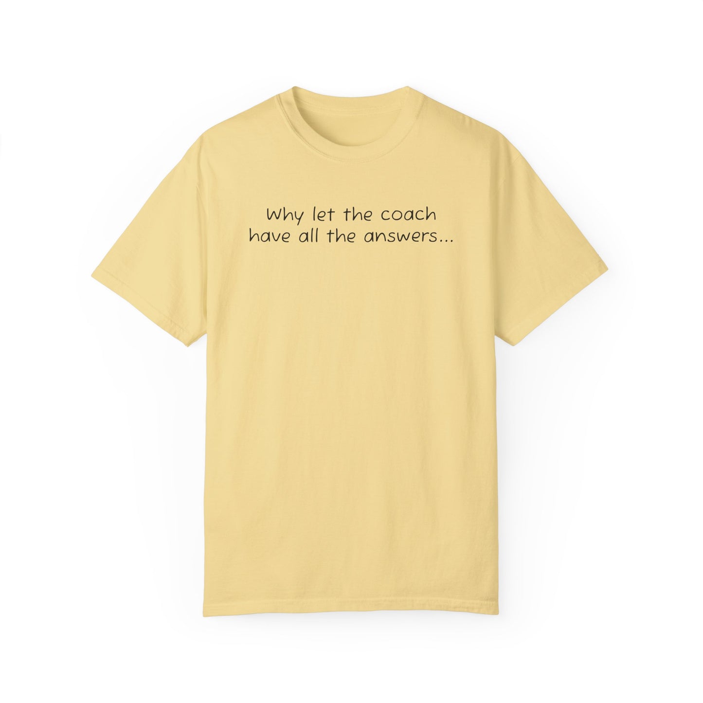 Why let Coach have all the answers - Comfy Tee