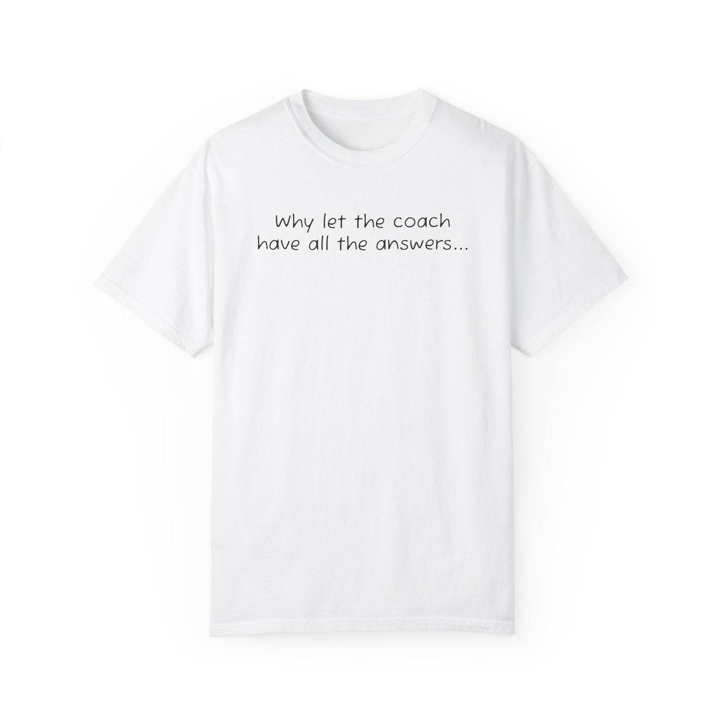 Why let Coach have all the answers - Comfy Tee